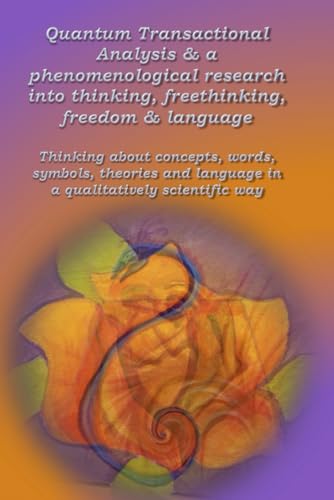 Quantum Transactional Analysis & a phenomenological research into thinking, freethinking, freedom & language: Thinking about concepts, words, symbols, theories and language von Independently published