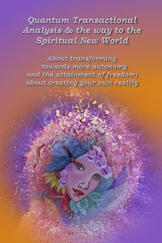 Quantum Transactional Analysis & the way to the Spiritual New World: About transforming towards more autonomy and the attainment of freedom; about creating your own reality von Independently published