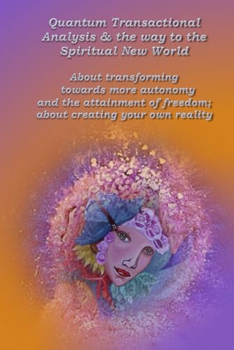 Quantum Transactional Analysis & the way to the Spiritual New World: About transforming towards more autonomy and the attainment of freedom; about creating your own reality von Independently published