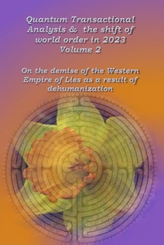 Quantum transactional analysis & the shift of the world order in 2023; Volume 2: About the demise of the Western Empire of Lies as a result of dehumanization