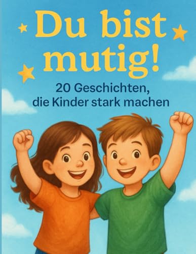 Du bist Mutig!: 20 Geschichten die Kinder stark machen. Mutmach-Geschichten über Selbstvertrauen, Freundschaft und innere Stärke. Für alle Kinder, die manchmal zweifeln – und trotzdem weitermachen. von Independently published