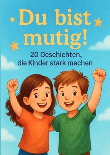 Du bist Mutig!: 20 Geschichten die Kinder stark machen. Mutmach-Geschichten über Selbstvertrauen, Freundschaft und innere Stärke. Für alle Kinder, die manchmal zweifeln – und trotzdem weitermachen. von epubli