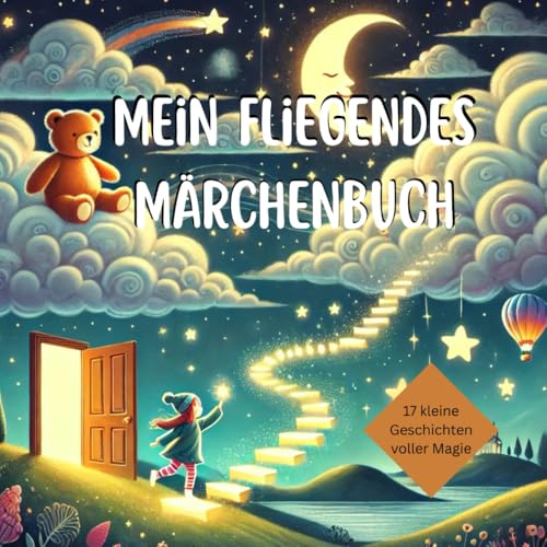 Mein fliegendes Märchenbuch – 17 kleine Geschichten voller Magie: Zauberhafte Gutenachtgeschichten zum Vorlesen für Kinder ab 4 Jahren – voller Fantasie, Freundschaft und kleinen Abenteuern von Independently published