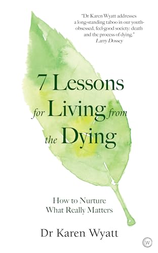 7 Lessons for Living from the Dying: How to Nurture What Really Matters