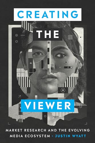 Creating the Viewer: Market Research and the Evolving Media Ecosystem von University of Texas Press