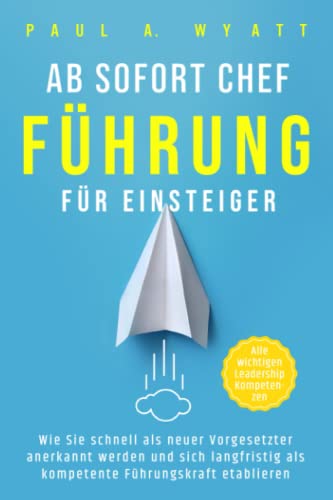 Ab sofort Chef – Führung für Einsteiger: Wie Sie schnell als neuer Vorgesetzter anerkannt werden und sich langfristig als kompetente Führungskraft etablieren | Alle wichtigen Leadership Kompetenzen von Eagle Ridge Books