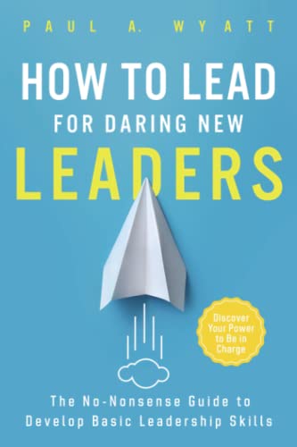 How to Lead for Daring New Leaders: The No-Nonsense Guide to Develop Basic Leadership Skills. Discover Your Power to Be In Charge