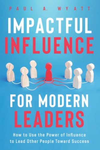 Impactful Influence for Modern Leaders: How to Use the Power of Influence to Lead Other People Toward Success