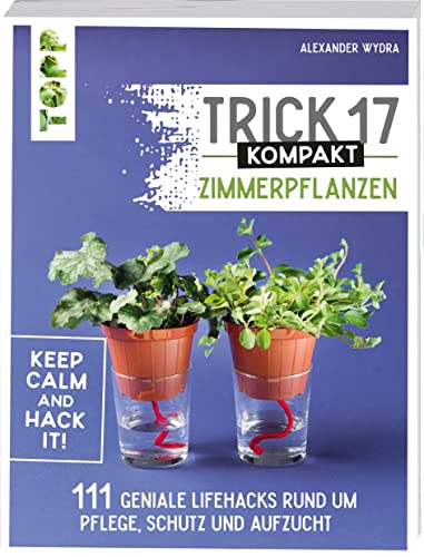 Trick 17 kompakt - Zimmerpflanzen: 111 geniale Hacks für glückliche Pflanzen und einen grüneren Daumen von TOPP