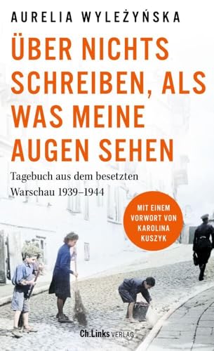 Über nichts schreiben, als was meine Augen sehen: Tagebuch aus dem besetzten Warschau 1939 – 1944 von Ch. Links Verlag