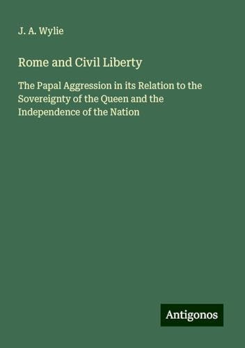 Rome and Civil Liberty: The Papal Aggression in its Relation to the Sovereignty of the Queen and the Independence of the Nation von Antigonos Verlag
