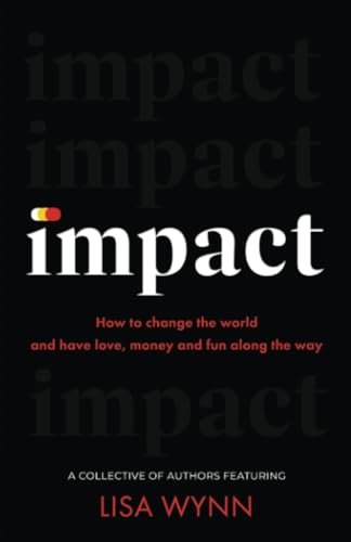 IMPACT: How to change the world and have love, money and fun along the way