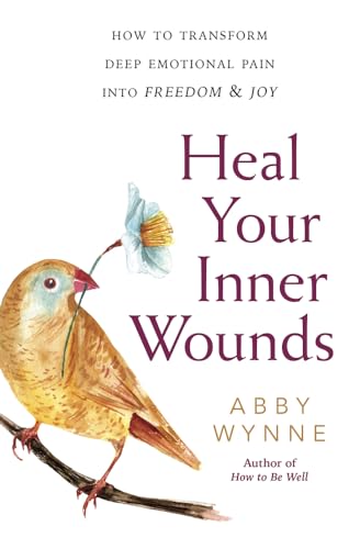 Heal Your Inner Wounds: How to Transform Deep Emotional Pain into Freedom and Joy: How to Transform Deep Emotional Pain into Freedom & Joy