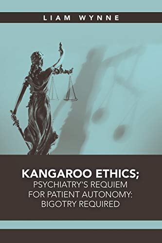Kangaroo Ethics; Psychiatry’s Requiem for Patient Autonomy: Bigotry Required Kangaroo Ethics; Psychiatry’s Requiem for Patient Autonomy: Bigotry Required von Lulu Publishing Services