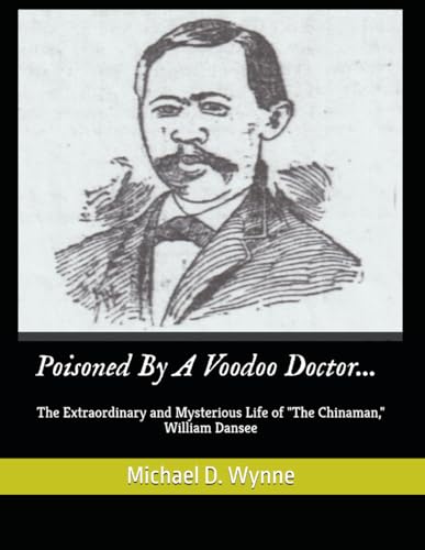 Poisoned By A Voodoo Doctor...: The Extraordinary and Mysterious Life of "The Chinaman," William Dansee (Important Biographies, Band 8)
