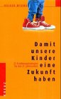 Damit unsere Kinder eine Zukunft haben. 21 Erziehungsstrategien für das 21. Jahrhundert