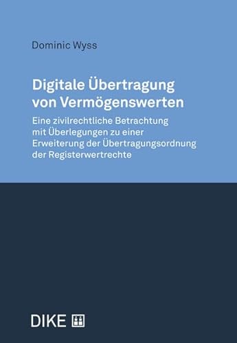 Digitale Übertragung von Vermögenswerten: Eine Zivilrechtliche Betrachtung mit Überlegungen zu einer Erweiterung der Übertragungsordnung der Registerwertrechte Digitale Übertragung von Vermögenswerten: Eine Zivilrechtliche Betrachtung mit Überlegungen zu einer Erweiterung der Übertragungsordnung der Registerwertrechte von Dike Verlag Zürich