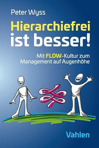 Hierarchiefrei ist besser!: Mit FLOW-Kultur zum Management auf Augenhöhe von Vahlen Franz GmbH