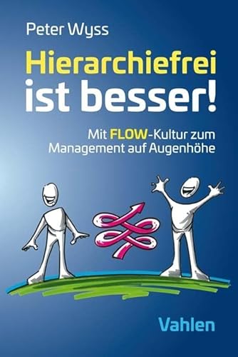 Hierarchiefrei ist besser!: Mit FLOW-Kultur zum Management auf Augenhöhe von Vahlen Franz GmbH