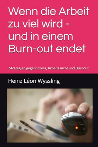 Wenn die Arbeit zu viel wird - und in einem Burn-out endet: Strategien gegen Stress, Arbeitssucht und Burnout von Independently published