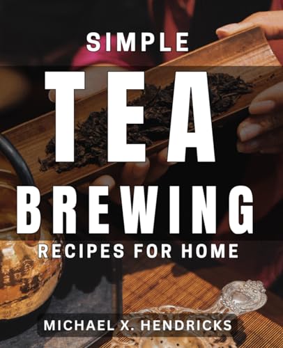 Simple Tea Brewing Recipes for Home: Discover Easy-to-Follow Tea Brewing Techniques for Homemade Beverages von Independently published