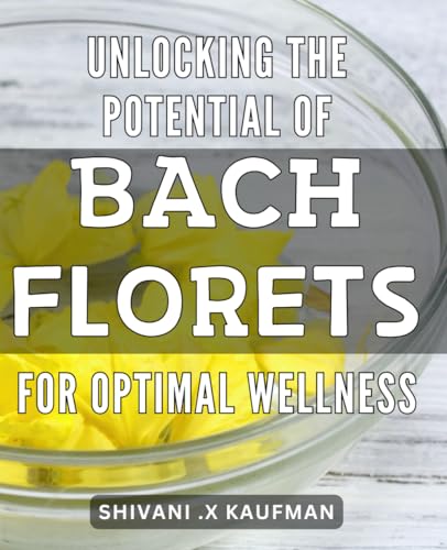 Unlocking the Potential of Bach Florets for Optimal Wellness: Discover the Natural Healing Benefits of Bach Flower Remedies for Your Mind and Body von Independently published