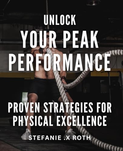Unlock Your Peak Performance: Proven Strategies for Physical Excellence.: Achieve Your Physical Best: Science-Backed Techniques to Optimize Performance.