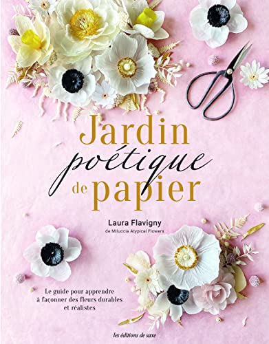 Jardin poétique de papier: Le guide pour apprendre à façonner des fleurs réalistes von DE SAXE