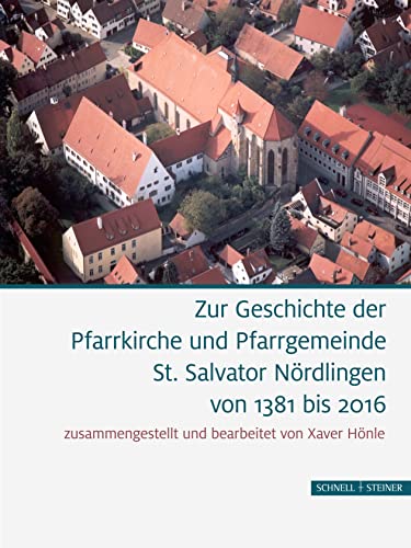 Zur Geschichte der Pfarrkirche und Pfarrgemeinde St. Salvator Nördlingen von 1381 bis 2016: Neubeschreibung Und Technologie Des 'Xantener Knaben' von Schnell & Steiner