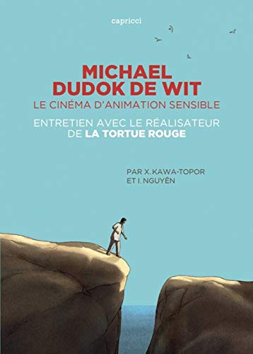MICHAEL DUDOK DE WIT - LE CINEMA D'ANIMATION SENSIBLE: Le cinéma d'animation sensible. Entretien avec le réalisateur de La tortue rouge von CAPRICCI