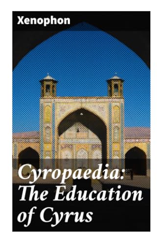 Cyropaedia: The Education of Cyrus Cyropaedia: The Education of Cyrus