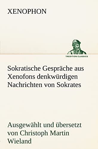 Sokratische Gespräche aus Xenofons denkwürdigen Nachrichten von Sokrates: Ausgewählt und übersetzt von Christoph Martin Wieland (TREDITION CLASSICS) von tredition