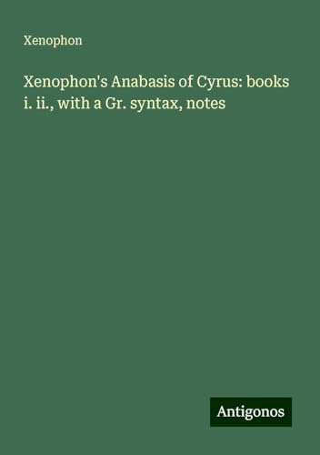 Xenophon's Anabasis of Cyrus: books i. ii., with a Gr. syntax, notes Xenophon's Anabasis of Cyrus: books i. ii., with a Gr. syntax, notes von Antigonos Verlag