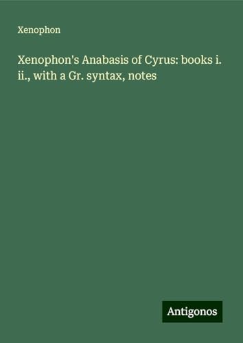 Xenophon's Anabasis of Cyrus: books i. ii., with a Gr. syntax, notes Xenophon's Anabasis of Cyrus: books i. ii., with a Gr. syntax, notes von Antigonos Verlag