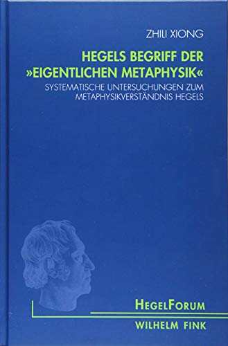 Hegels Begriff der "eigentlichen Metaphysik": Systematische Untersuchungen zum Metaphysikverständnis Hegels (HegelForum, Studien)