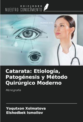 Catarata: Etiología, Patogénesis y Método Quirúrgico Moderno: Monografía von Ediciones Nuestro Conocimiento