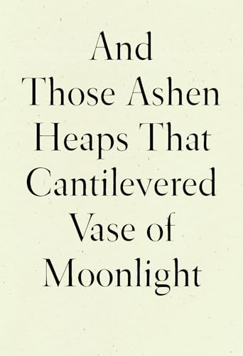 And Those Ashen Heaps That Cantilevered Vase of Moonlight And Those Ashen Heaps That Cantilevered Vase of Moonlight