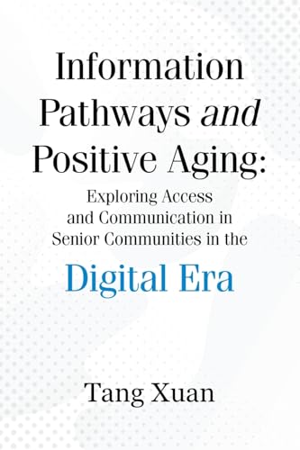 Information Pathways and Positive Aging: Exploring Access and Communication in Senior Communities in the Digital Era von AuthorHouse