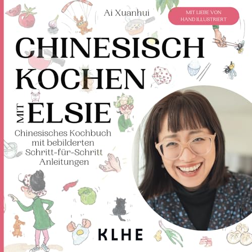 Chinesisch kochen mit Elsie: Chinesisches Kochbuch mit Schritt-für-Schritt Anleitungen - original chinesische Rezepte mit Spaß nachkochen (viele vegane & vegetarische Rezepte!) von KLHE-Verlag, C. Klein & J. Helbig GbR