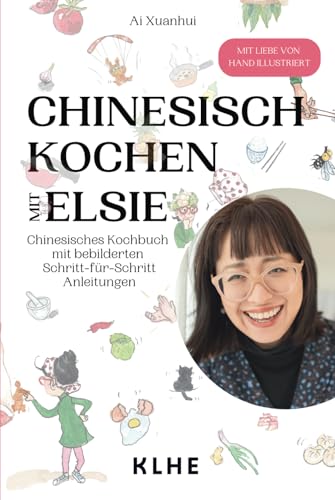 Chinesisch kochen mit Elsie: Chinesisches Kochbuch mit Schritt-für-Schritt Anleitungen - original chinesische Rezepte mit Spaß nachkochen (viele vegane & vegetarische Rezepte!) von KLHE
