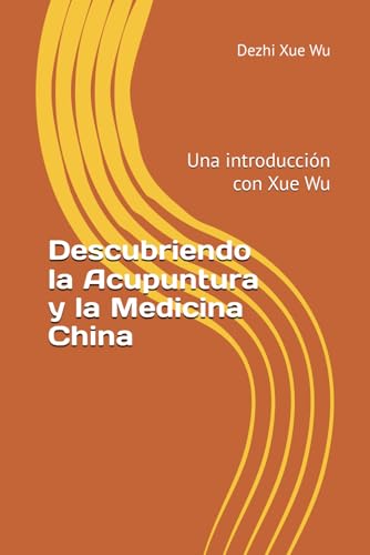 Descubriendo la Acupuntura y la Medicina China: Una introducción con Xue Wu von Independently published