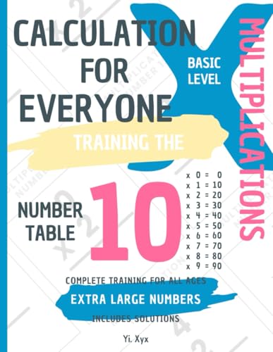 CALCULATION FOR EVERYONE - TRAINING THE MULTIPLICATIONS - TABLE OF NUMBER 10 - BASIC LEVEL - INCLUDES SOLUTIONS: EXTRA LARGE NUMBERS - COMPLETE TRAINING FOR ALL AGES von Independently published