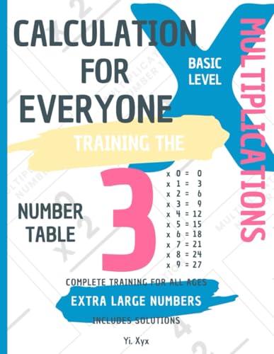 CALCULATION FOR EVERYONE - TRAINING THE MULTIPLICATIONS - TABLE OF NUMBER 3 - BASIC LEVEL - INCLUDES SOLUTIONS: EXTRA LARGE NUMBERS - COMPLETE TRAINING FOR ALL AGES von Independently published