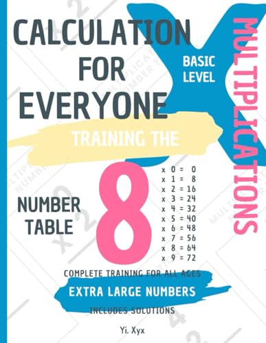 CALCULATION FOR EVERYONE - TRAINING THE MULTIPLICATIONS - TABLE OF NUMBER 8 - BASIC LEVEL - INCLUDES SOLUTIONS: EXTRA LARGE NUMBERS - COMPLETE TRAINING FOR ALL AGES von Independently published