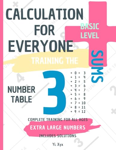 CALCULATION FOR EVERYONE - TRAINING THE SUMS - TABLE OF NUMBER 3 - BASIC LEVEL - INCLUDES SOLUTIONS: EXTRA LARGE NUMBERS - COMPLETE TRAINING FOR ALL AGES von Independently published