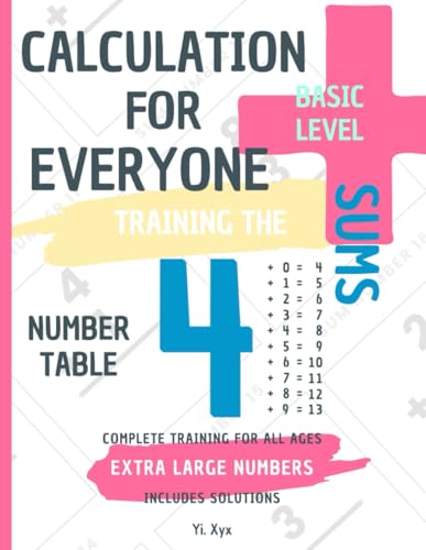 CALCULATION FOR EVERYONE - TRAINING THE SUMS - TABLE OF NUMBER 4 - BASIC LEVEL - INCLUDES SOLUTIONS: EXTRA LARGE NUMBERS - COMPLETE TRAINING FOR ALL AGES von Independently published