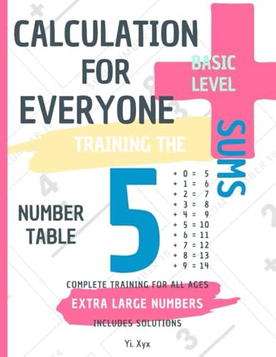CALCULATION FOR EVERYONE - TRAINING THE SUMS - TABLE OF NUMBER 5 - BASIC LEVEL - INCLUDES SOLUTIONS: EXTRA LARGE NUMBERS - COMPLETE TRAINING FOR ALL AGES von Independently published