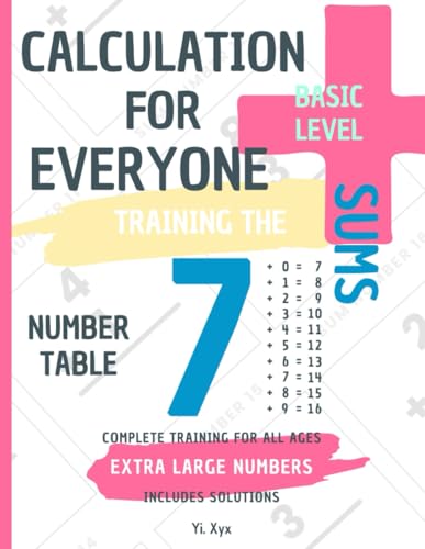 CALCULATION FOR EVERYONE - TRAINING THE SUMS - TABLE OF NUMBER 7 - BASIC LEVEL - INCLUDES SOLUTIONS: EXTRA LARGE NUMBERS - COMPLETE TRAINING FOR ALL AGES von Independently published