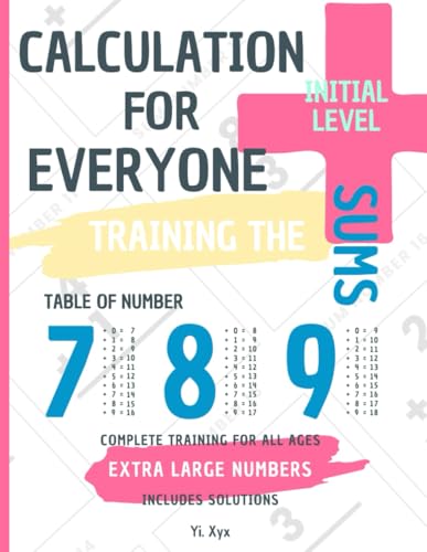 CALCULATION FOR EVERYONE - TRAINING THE SUMS - TABLE OF NUMBERS 7 - 8 - 9 - INITIAL LEVEL - INCLUDES CUT-OUT SOLUTIONS: EXTRA LARGE NUMBERS - COMPLETE TRAINING FOR ALL AGES von Independently published