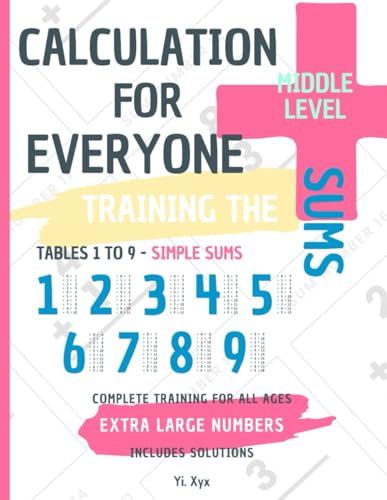 CALCULATION FOR EVERYONE - TRAINING THE SUMS - TABLES FROM 1 TO 9 - SIMPLE ADDING - MIDDLE LEVEL - INCLUDES CUT-OUT SOLUTIONS: EXTRA LARGE NUMBERS - COMPLETE TRAINING FOR ALL AGES von Independently published